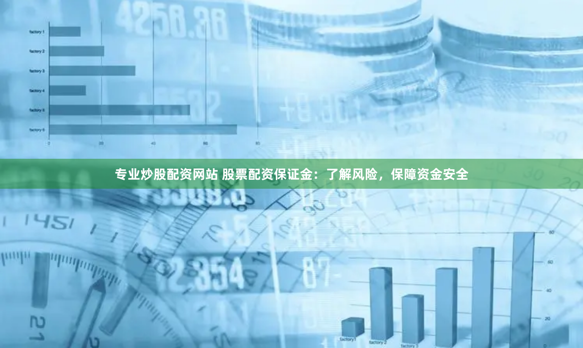 专业炒股配资网站 股票配资保证金：了解风险，保障资金安全