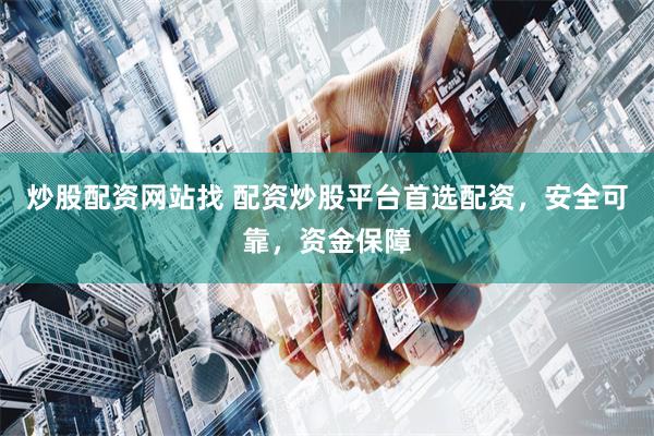 炒股配资网站找 配资炒股平台首选配资，安全可靠，资金保障