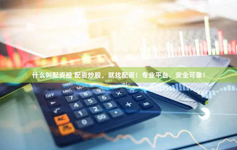 什么叫配资股 配资炒股，就找配资！专业平台，安全可靠！