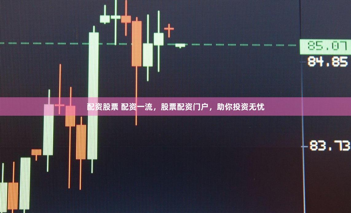 配资股票 配资一流，股票配资门户，助你投资无忧