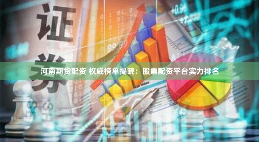 河南期货配资 权威榜单揭晓：股票配资平台实力排名