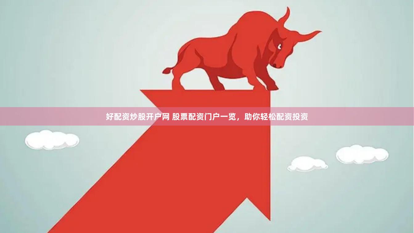 好配资炒股开户网 股票配资门户一览，助你轻松配资投资