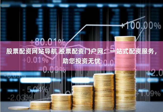 股票配资网站导航 股票配资门户网：一站式配资服务，助您投资无忧
