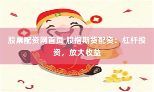股票配资网首页 股指期货配资：杠杆投资，放大收益