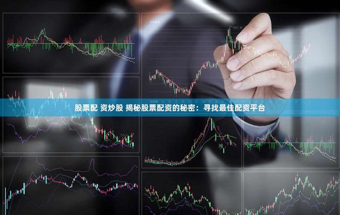 股票配 资炒股 揭秘股票配资的秘密：寻找最佳配资平台