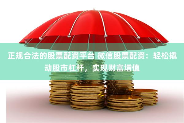 正规合法的股票配资平台 微信股票配资：轻松撬动股市杠杆，实现财富增值