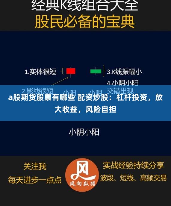 a股期货股票有哪些 配资炒股：杠杆投资，放大收益，风险自担