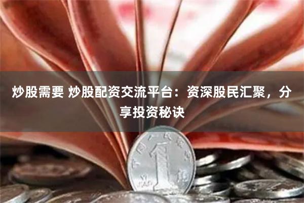 炒股需要 炒股配资交流平台：资深股民汇聚，分享投资秘诀