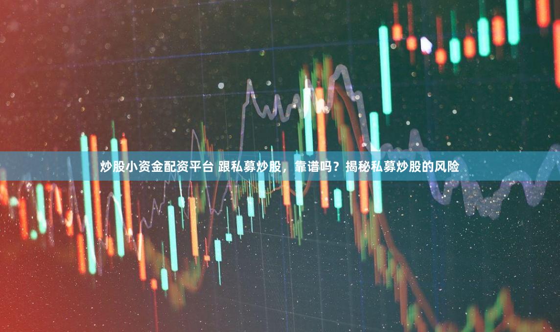 炒股小资金配资平台 跟私募炒股，靠谱吗？揭秘私募炒股的风险