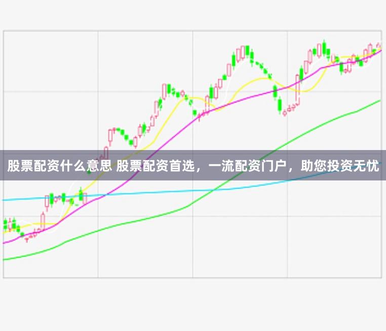 股票配资什么意思 股票配资首选，一流配资门户，助您投资无忧