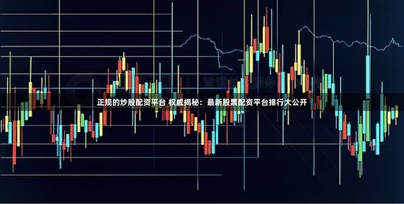 正规的炒股配资平台 权威揭秘：最新股票配资平台排行大公开