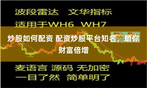 炒股如何配资 配资炒股平台知名，助你财富倍增
