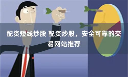 配资短线炒股 配资炒股，安全可靠的交易网站推荐