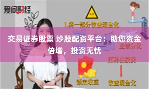 交易证券股票 炒股配资平台：助您资金倍增，投资无忧