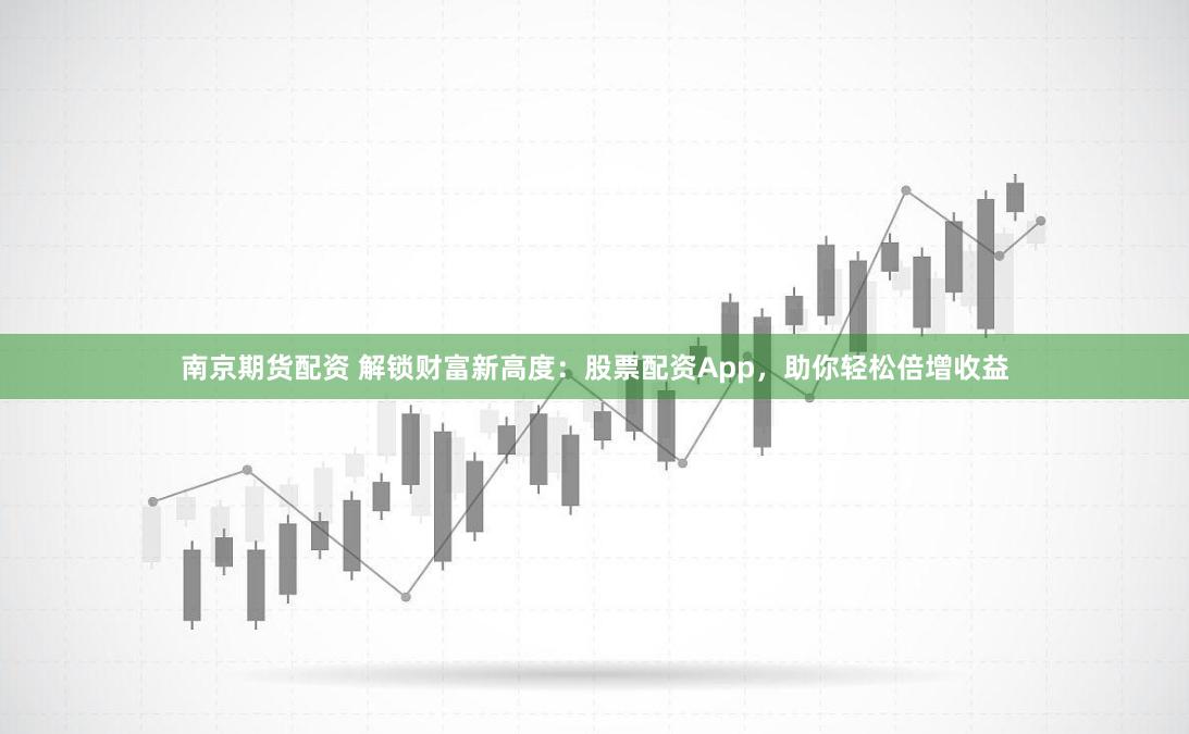 南京期货配资 解锁财富新高度：股票配资App，助你轻松倍增收益