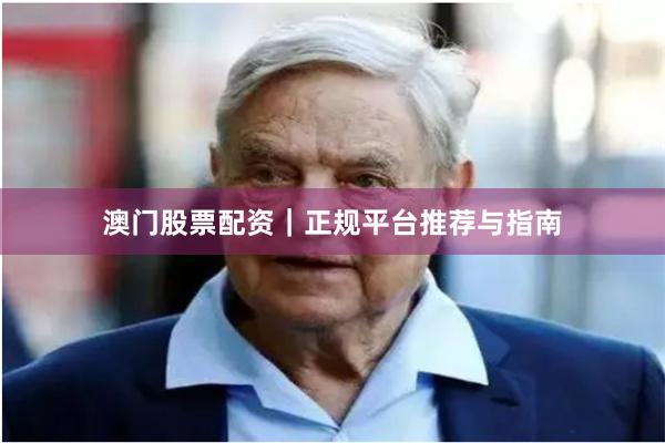 澳门股票配资｜正规平台推荐与指南