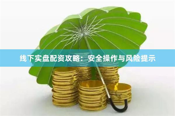 线下实盘配资攻略：安全操作与风险提示