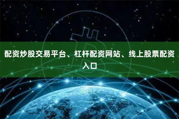 配资炒股交易平台、杠杆配资网站、线上股票配资入口