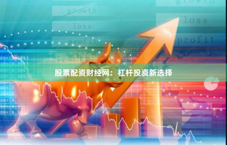 股票配资财经网：杠杆投资新选择