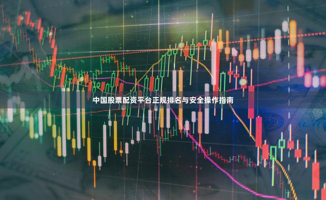 中国股票配资平台正规排名与安全操作指南